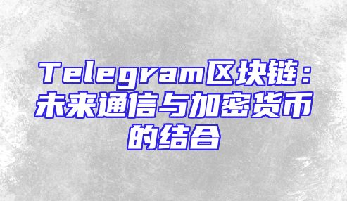 Telegram区块链：未来通信与加密货币的结合