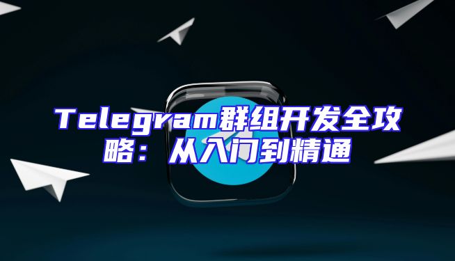 Telegram群组开发全攻略：从入门到精通