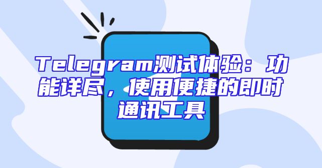 Telegram测试体验：功能详尽，使用便捷的即时通讯工具
