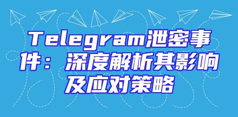 Telegram泄密事件：深度解析其影响及应对策略