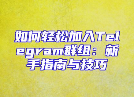 如何轻松加入Telegram群组：新手指南与技巧