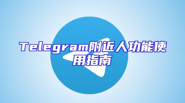 Telegram附近人功能使用指南