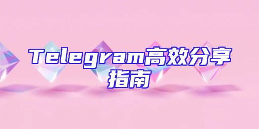 Telegram高效分享指南