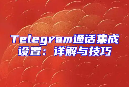 Telegram通话集成设置：详解与技巧