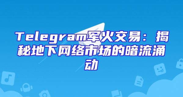 Telegram军火交易：揭秘地下网络市场的暗流涌动
