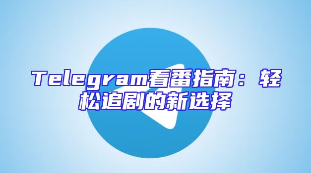 Telegram看番指南：轻松追剧的新选择