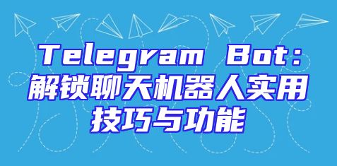 Telegram Bot：解锁聊天机器人实用技巧与功能