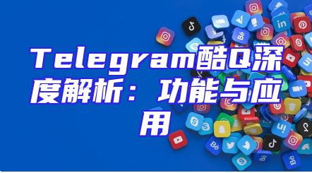Telegram酷Q深度解析：功能与应用