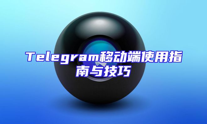 Telegram移动端使用指南与技巧