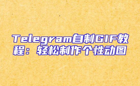Telegram自制GIF教程：轻松制作个性动图
