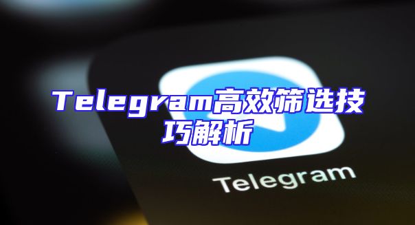 Telegram高效筛选技巧解析