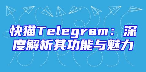 快猫Telegram：深度解析其功能与魅力