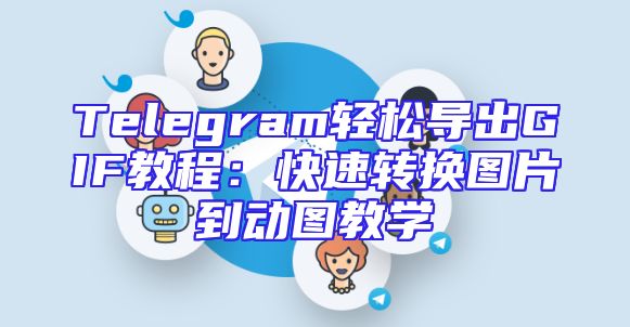 Telegram轻松导出GIF教程：快速转换图片到动图教学