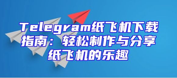 Telegram纸飞机下载指南：轻松制作与分享纸飞机的乐趣
