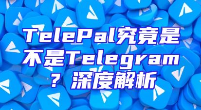 TelePal究竟是不是Telegram？深度解析