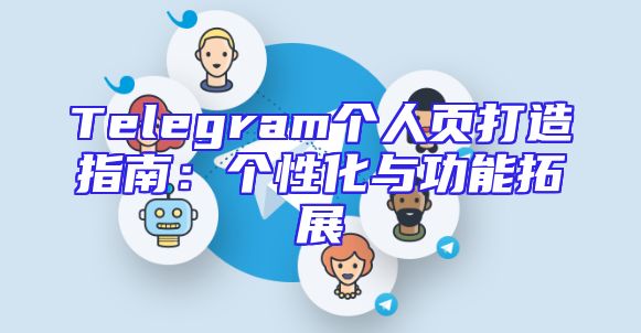 Telegram个人页打造指南：个性化与功能拓展