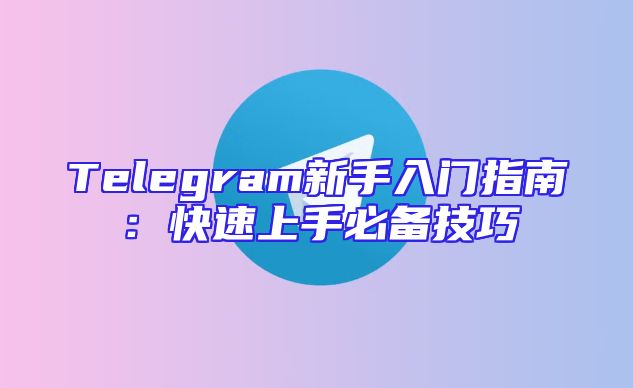 Telegram新手入门指南：快速上手必备技巧