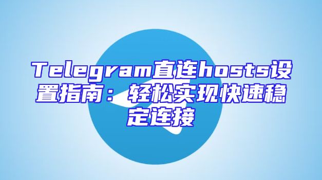 Telegram直连hosts设置指南：轻松实现快速稳定连接