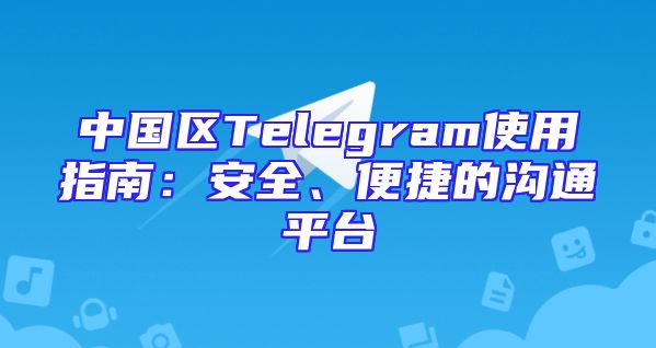 中国区Telegram使用指南：安全、便捷的沟通平台