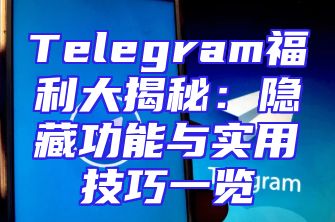 Telegram福利大揭秘：隐藏功能与实用技巧一览