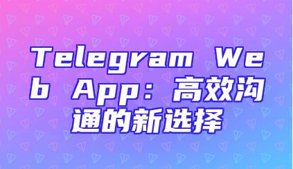 Telegram Web App：高效沟通的新选择