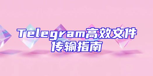 Telegram高效文件传输指南
