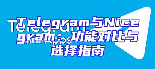 Telegram与Nicegram：功能对比与选择指南