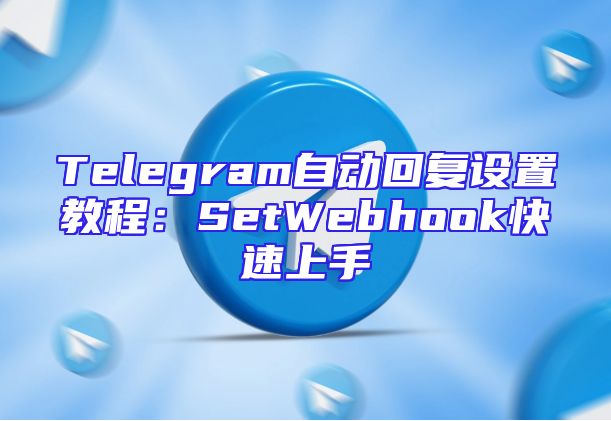 Telegram自动回复设置教程：SetWebhook快速上手