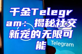 千金Telegram：揭秘社交新宠的无限可能
