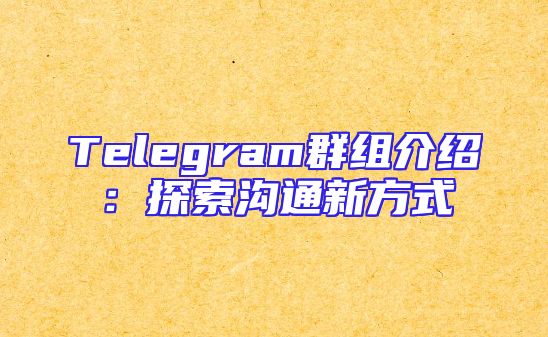 Telegram群组介绍：探索沟通新方式