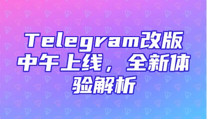 Telegram改版中午上线，全新体验解析
