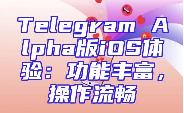 Telegram Alpha版iOS体验：功能丰富，操作流畅