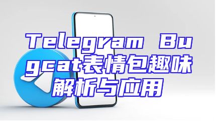 Telegram Bugcat表情包趣味解析与应用