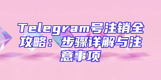 Telegram号注销全攻略：步骤详解与注意事项