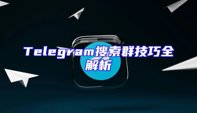 Telegram搜索群技巧全解析