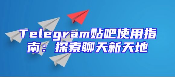 Telegram贴吧使用指南：探索聊天新天地