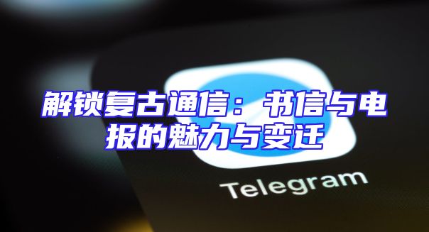 解锁复古通信：书信与电报的魅力与变迁
