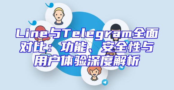 Line与Telegram全面对比：功能、安全性与用户体验深度解析