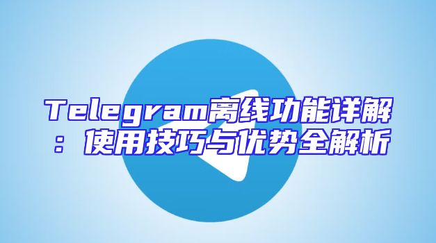 Telegram离线功能详解：使用技巧与优势全解析
