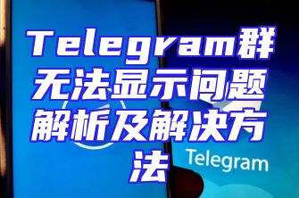 Telegram群无法显示问题解析及解决方法