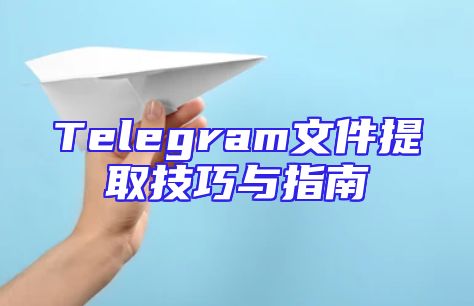 Telegram文件提取技巧与指南