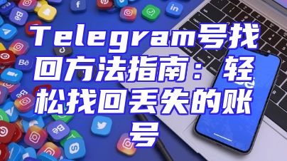 Telegram号找回方法指南：轻松找回丢失的账号