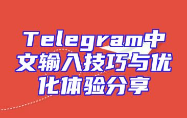 Telegram中文输入技巧与优化体验分享