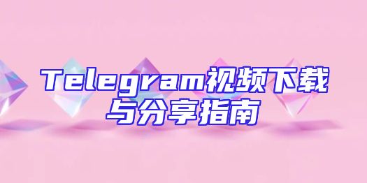 Telegram视频下载与分享指南