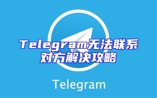 Telegram无法联系对方解决攻略