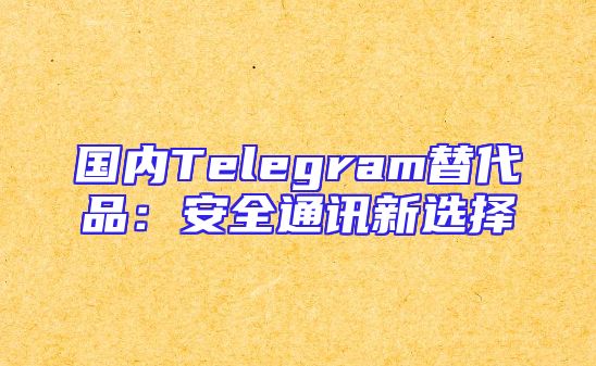 国内Telegram替代品：安全通讯新选择