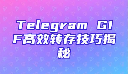 Telegram GIF高效转存技巧揭秘