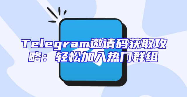 Telegram邀请码获取攻略：轻松加入热门群组