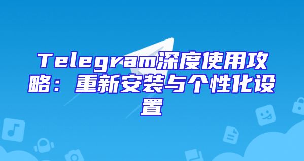 Telegram深度使用攻略：重新安装与个性化设置