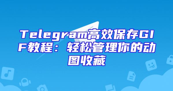 Telegram高效保存GIF教程：轻松管理你的动图收藏